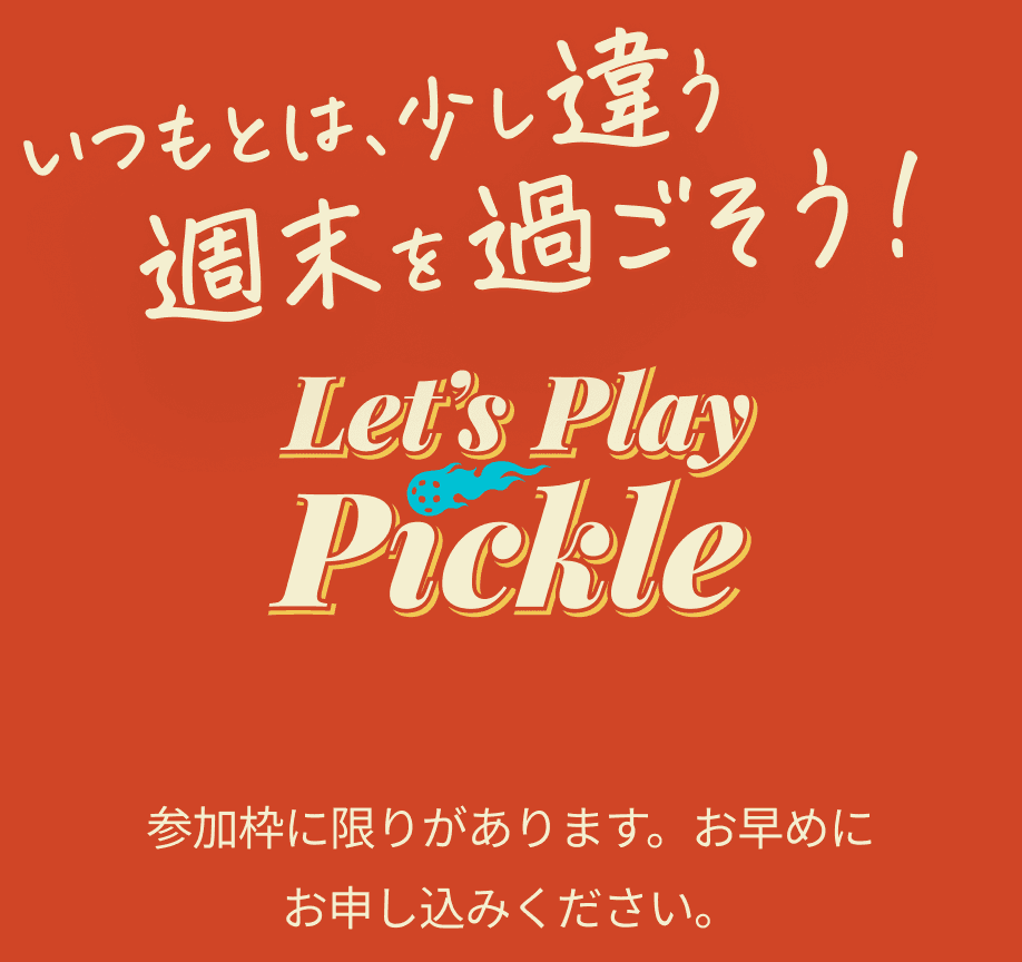 いつもとは、少し違う 週末を過ごそう。Let's Play Pickle。参加枠に限りがあります。お早めに お申し込みください。