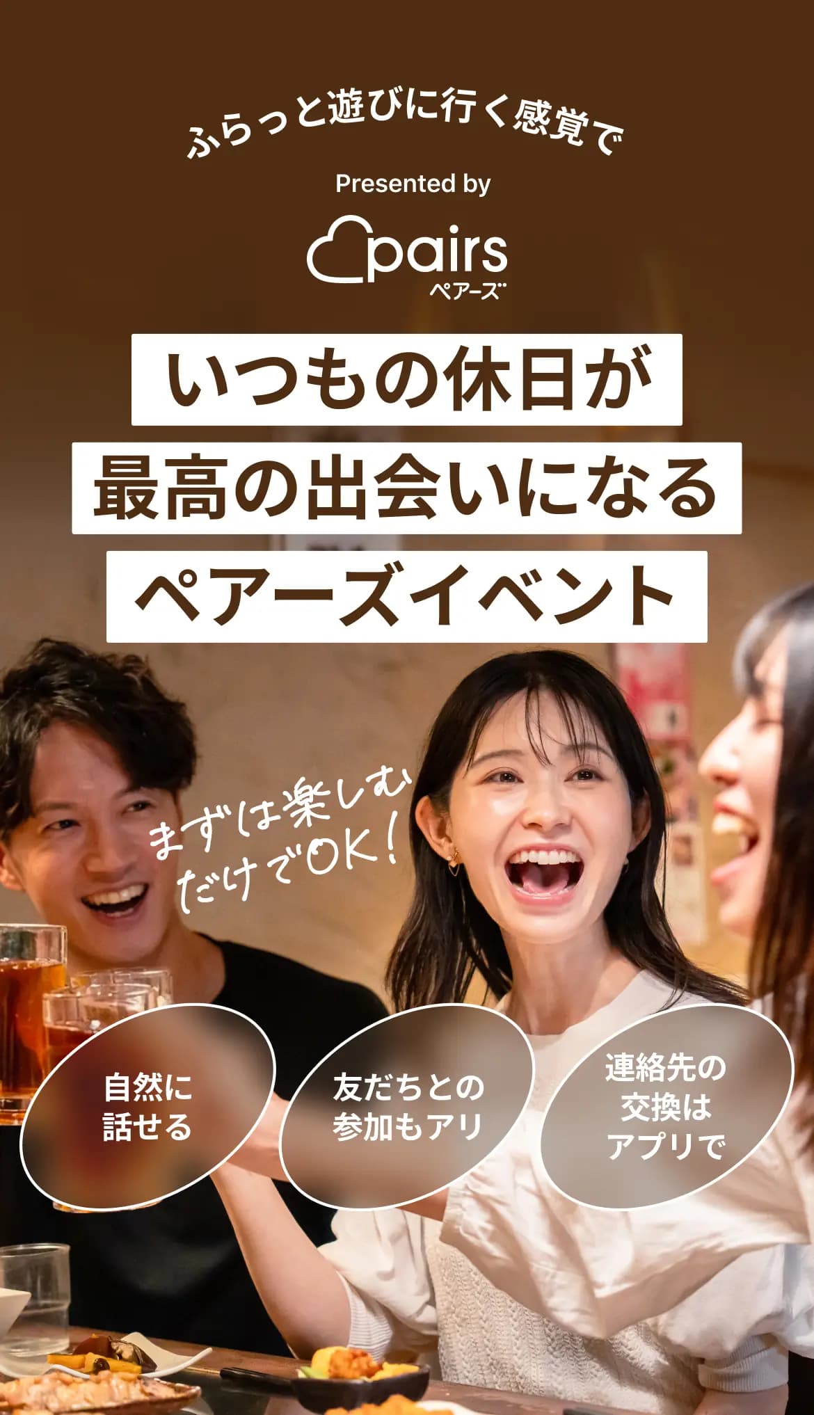まずは楽しむだけでOK！自然に話せる。友達の参加もアリ。連絡先の交換はアプリで。