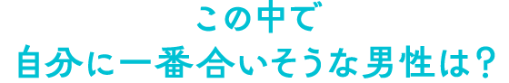 この中で自分に一番合いそうな男性は？