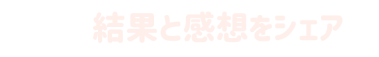 結果と感想をシェア