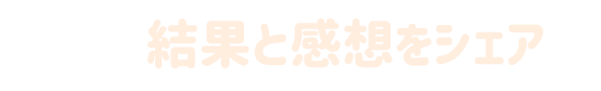 結果と感想をシェア