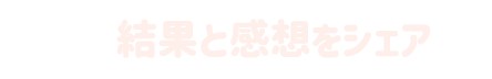 結果と感想をシェア
