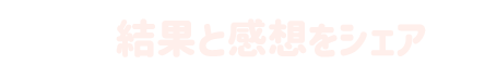 結果と感想をシェア