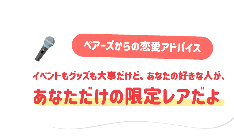 ペアーズからの恋愛アドバイス：イベントもグッズも大事だけど、あなたの好きな人が、あなただけの限定レアだよ