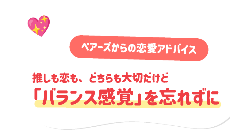 ペアーズからの恋愛アドバイス：推しも恋も、どちらも大切だけど「バランス感覚」を忘れずに